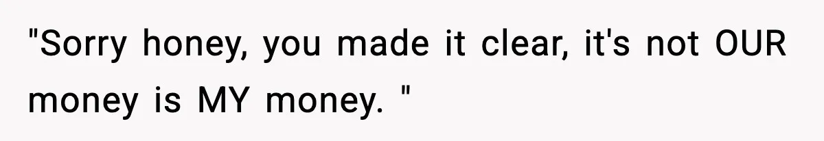 Man Tells Girlfriend His Money Isn’t “Ours”, Now She Says He’s Selfish "Sorry honey, you made it clear, it's not OUR money is MY money. "
