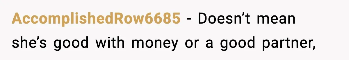 Man Tells Girlfriend His Money Isn’t “Ours”, Now She Says He’s Selfish AccomplishedRow6685 − Doesn’t mean she’s good with money or a good partner,