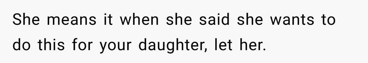 She means it when she said she wants to do this for your daughter, let her.