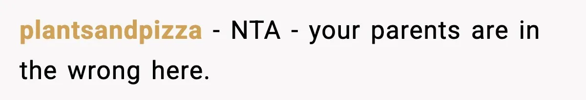 plantsandpizza − NTA - your parents are in the wrong here.