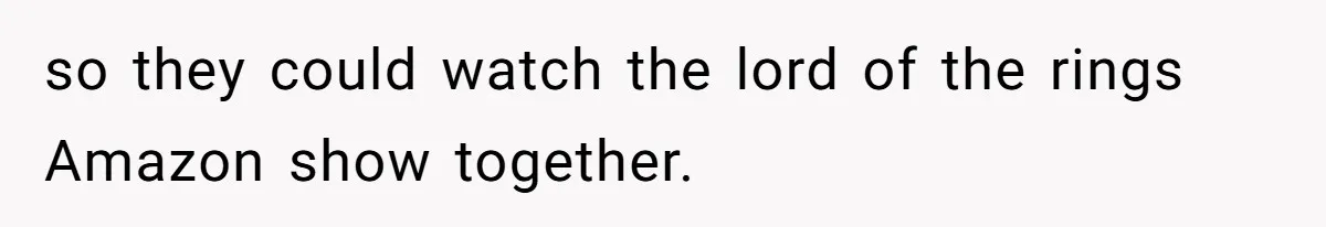 so they could watch the lord of the rings Amazon show together.