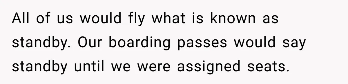 The High-Altitude Heist: When "Family Discounts" Turn Into a $7,000 Family Feud All of us would fly what is known as standby. Our boarding passes would say standby until we were assigned seats.