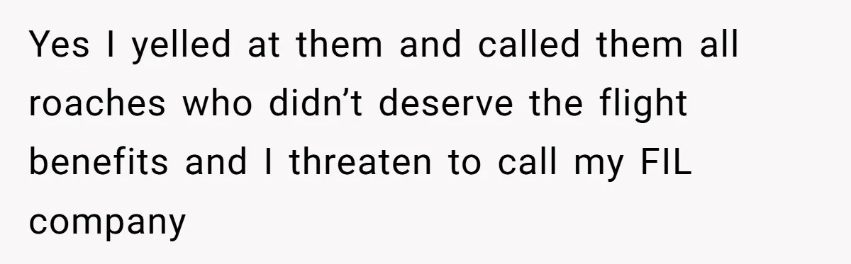 The High-Altitude Heist: When "Family Discounts" Turn Into a $7,000 Family Feud Yes I yelled at them and called them all roaches who didn’t deserve the flight benefits and I threaten to call my FIL company