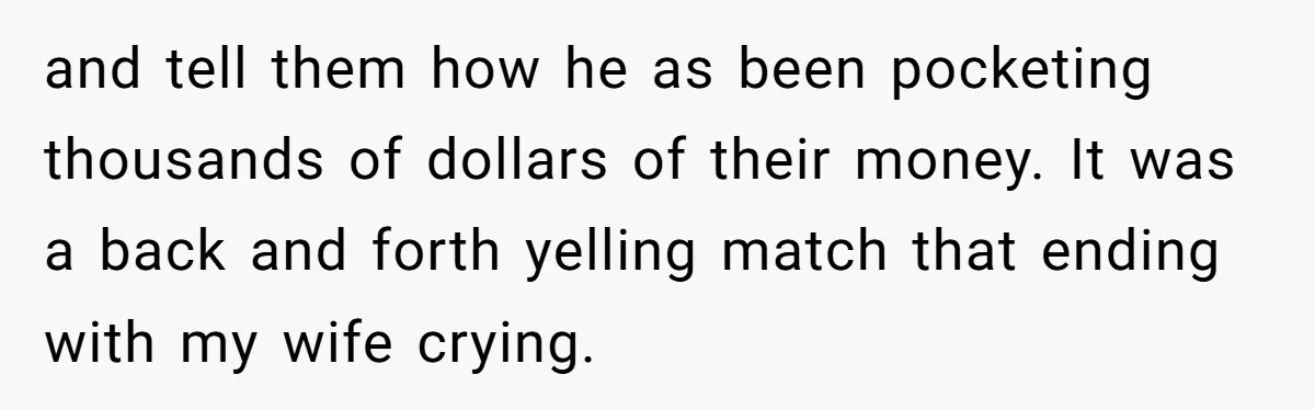 The High-Altitude Heist: When "Family Discounts" Turn Into a $7,000 Family Feud and tell them how he as been pocketing thousands of dollars of their money. It was a back and forth yelling match that ending with my wife crying.