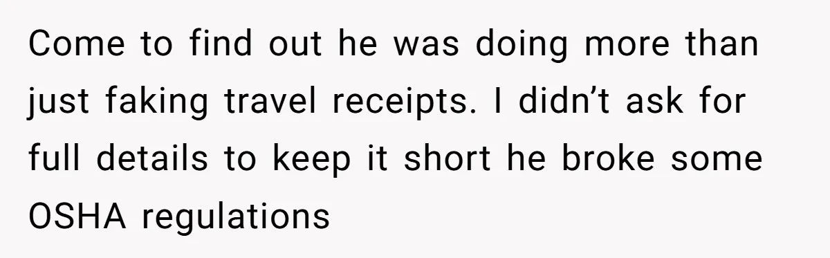 The High-Altitude Heist: When "Family Discounts" Turn Into a $7,000 Family Feud Come to find out he was doing more than just faking travel receipts. I didn’t ask for full details to keep it short he broke some OSHA regulations
