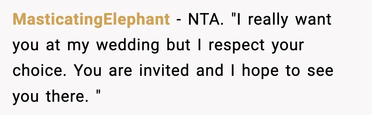 MasticatingElephant − NTA. "I really want you at my wedding but I respect your choice. You are invited and I hope to see you there. "