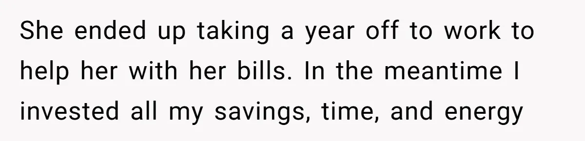 Successful Entrepreneur Reaches Massive Wealth, Only To Watch His Partner Abandon Her Career She ended up taking a year off to work to help her with her bills. In the meantime I invested all my savings, time, and energy