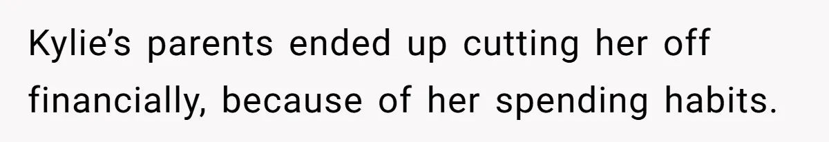 Successful Entrepreneur Reaches Massive Wealth, Only To Watch His Partner Abandon Her Career Kylie’s parents ended up cutting her off financially, because of her spending habits.