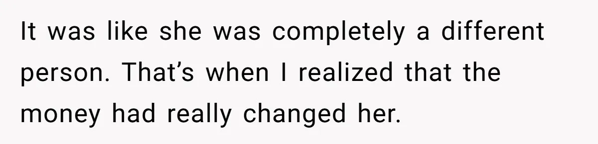 Successful Entrepreneur Reaches Massive Wealth, Only To Watch His Partner Abandon Her Career It was like she was completely a different person. That’s when I realized that the money had really changed her.