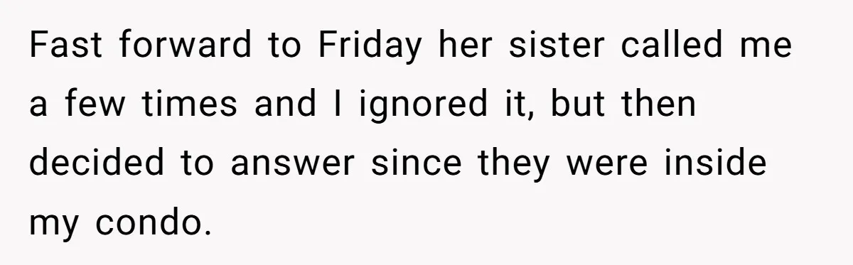 Successful Entrepreneur Reaches Massive Wealth, Only To Watch His Partner Abandon Her Career Fast forward to Friday her sister called me a few times and I ignored it, but then decided to answer since they were inside my condo.