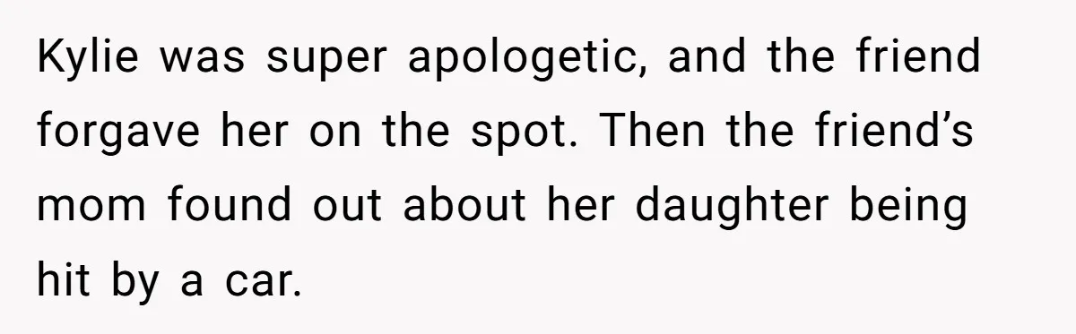 Successful Entrepreneur Reaches Massive Wealth, Only To Watch His Partner Abandon Her Career Kylie was super apologetic, and the friend forgave her on the spot. Then the friend’s mom found out about her daughter being hit by a car.