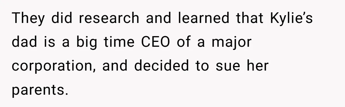 Successful Entrepreneur Reaches Massive Wealth, Only To Watch His Partner Abandon Her Career They did research and learned that Kylie’s dad is a big time CEO of a major corporation, and decided to sue her parents.