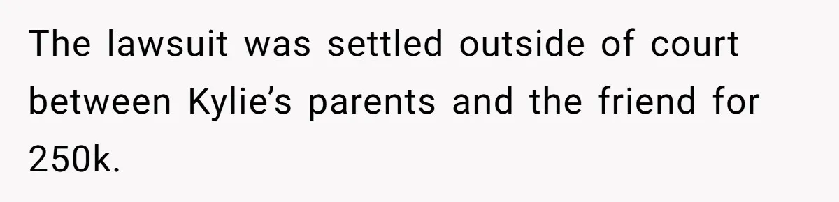 Successful Entrepreneur Reaches Massive Wealth, Only To Watch His Partner Abandon Her Career The lawsuit was settled outside of court between Kylie’s parents and the friend for 250k.