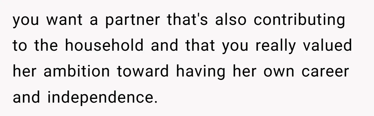 Successful Entrepreneur Reaches Massive Wealth, Only To Watch His Partner Abandon Her Career you want a partner that's also contributing to the household and that you really valued her ambition toward having her own career and independence.