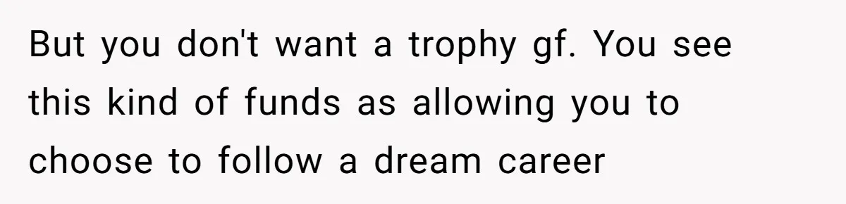 Successful Entrepreneur Reaches Massive Wealth, Only To Watch His Partner Abandon Her Career But you don't want a trophy gf. You see this kind of funds as allowing you to choose to follow a dream career