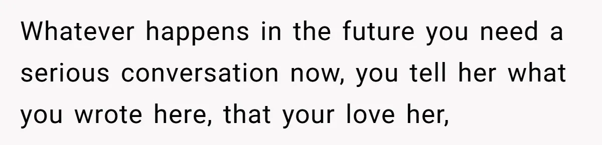 Successful Entrepreneur Reaches Massive Wealth, Only To Watch His Partner Abandon Her Career Whatever happens in the future you need a serious conversation now, you tell her what you wrote here, that your love her,