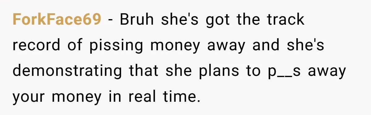 Successful Entrepreneur Reaches Massive Wealth, Only To Watch His Partner Abandon Her Career ForkFace69 − Bruh she's got the track record of pissing money away and she's demonstrating that she plans to p__s away your money in real time.