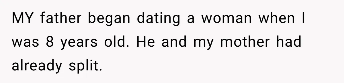 MY father began dating a woman when I was 8 years old. He and my mother had already split.