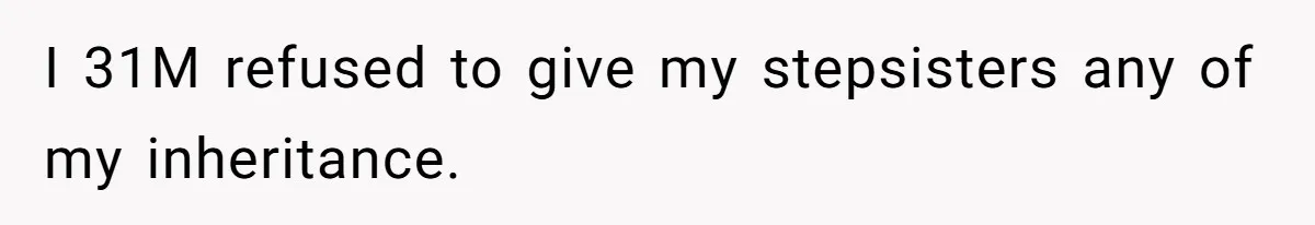 I 31M refused to give my stepsisters any of my inheritance.
