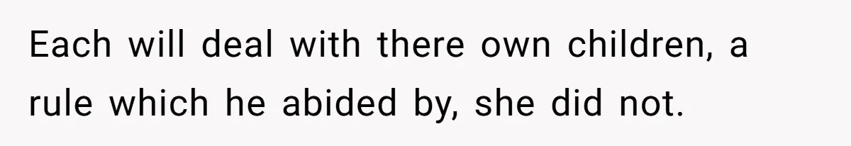 Each will deal with there own children, a rule which he abided by, she did not.