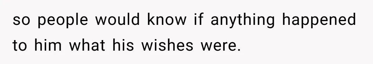 so people would know if anything happened to him what his wishes were.