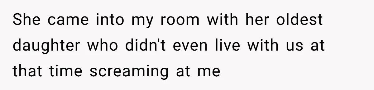 She came into my room with her oldest daughter who didn't even live with us at that time screaming at me