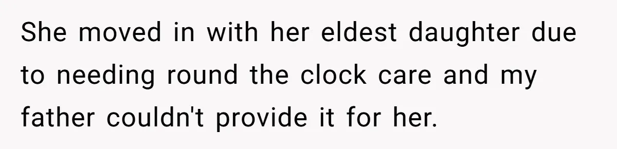 She moved in with her eldest daughter due to needing round the clock care and my father couldn't provide it for her.