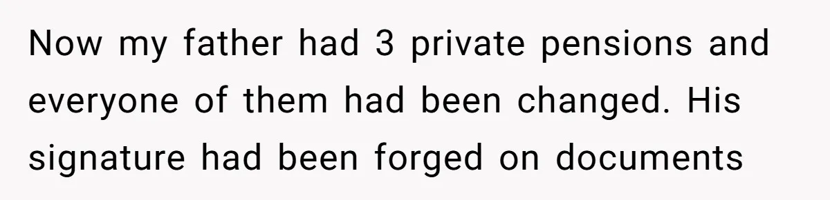 Now my father had 3 private pensions and everyone of them had been changed. His signature had been forged on documents