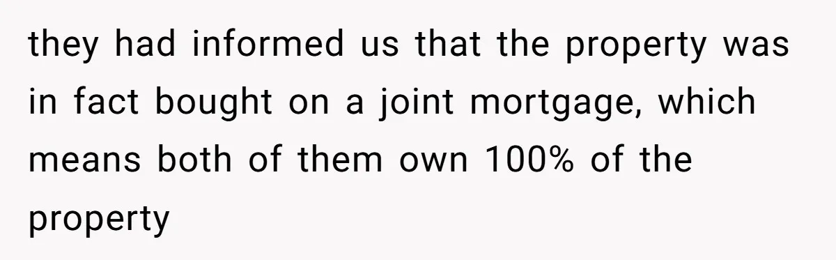 they had informed us that the property was in fact bought on a joint mortgage, which means both of them own 100% of the property