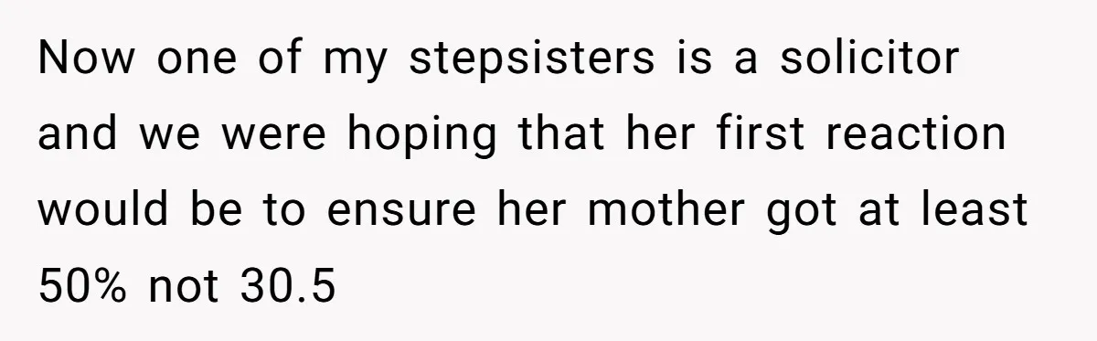 Now one of my stepsisters is a solicitor and we were hoping that her first reaction would be to ensure her mother got at least 50% not 30.5