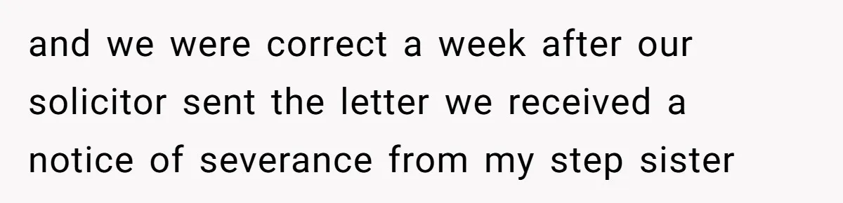 and we were correct a week after our solicitor sent the letter we received a notice of severance from my step sister