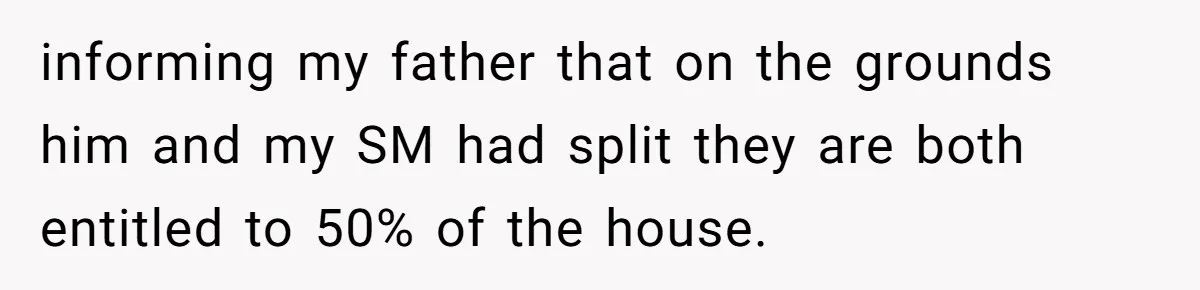 informing my father that on the grounds him and my SM had split they are both entitled to 50% of the house.