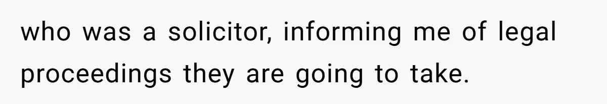 who was a solicitor, informing me of legal proceedings they are going to take.