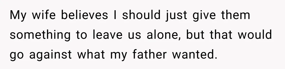 My wife believes I should just give them something to leave us alone, but that would go against what my father wanted.
