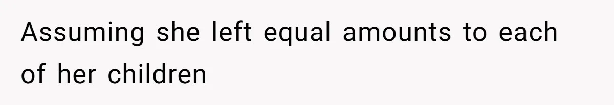 Assuming she left equal amounts to each of her children