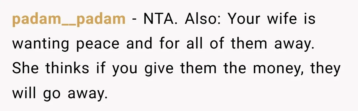 padam__padam − NTA. Also: Your wife is wanting peace and for all of them away. She thinks if you give them the money, they will go away.