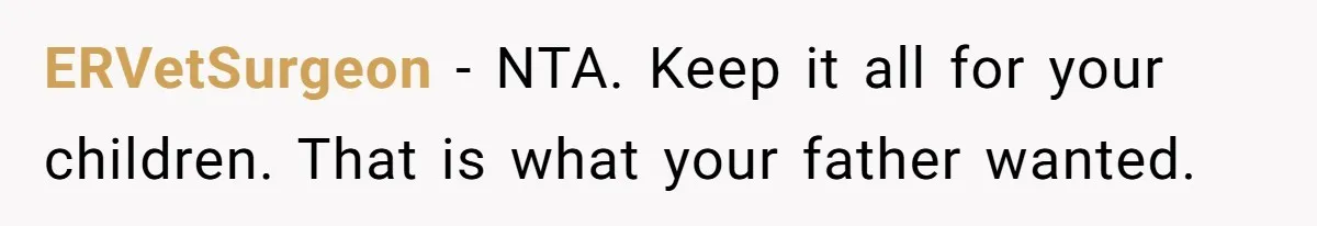 ERVetSurgeon − NTA. Keep it all for your children. That is what your father wanted.