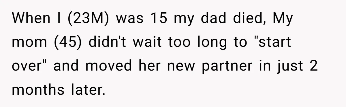 Locked Out of the Legacy: When "Mom’s House" Is Actually Yours When I (23M) was 15 my dad died, My mom (45) didn't wait too long to "start over" and moved her new partner in just 2 months later.