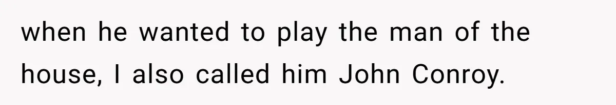 Locked Out of the Legacy: When "Mom’s House" Is Actually Yours when he wanted to play the man of the house, I also called him John Conroy.