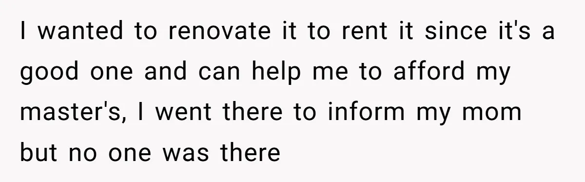 Locked Out of the Legacy: When "Mom’s House" Is Actually Yours I wanted to renovate it to rent it since it's a good one and can help me to afford my master's, I went there to inform my mom but no...