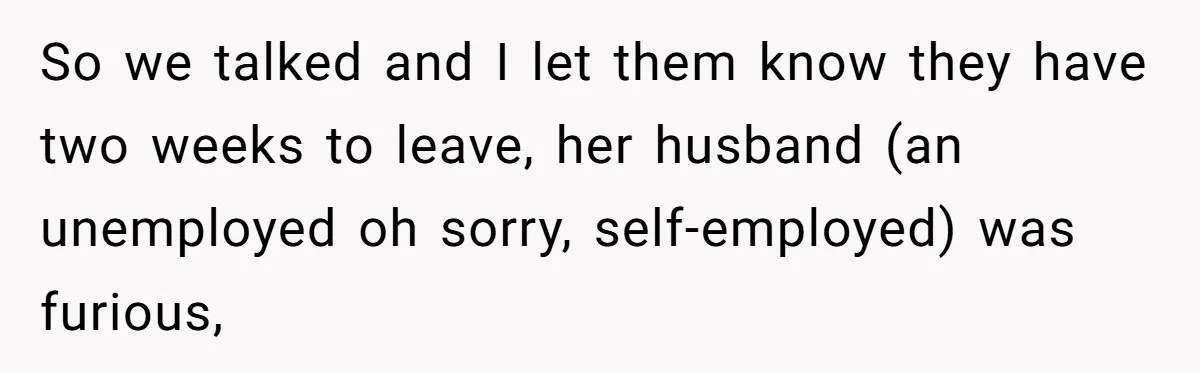 Locked Out of the Legacy: When "Mom’s House" Is Actually Yours So we talked and I let them know they have two weeks to leave, her husband (an unemployed oh sorry, self-employed) was furious,