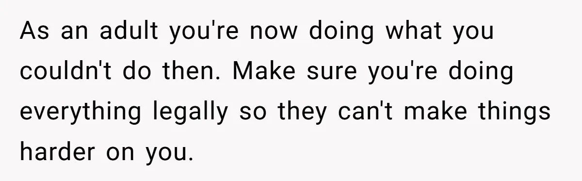 Locked Out of the Legacy: When "Mom’s House" Is Actually Yours As an adult you're now doing what you couldn't do then. Make sure you're doing everything legally so they can't make things harder on you.