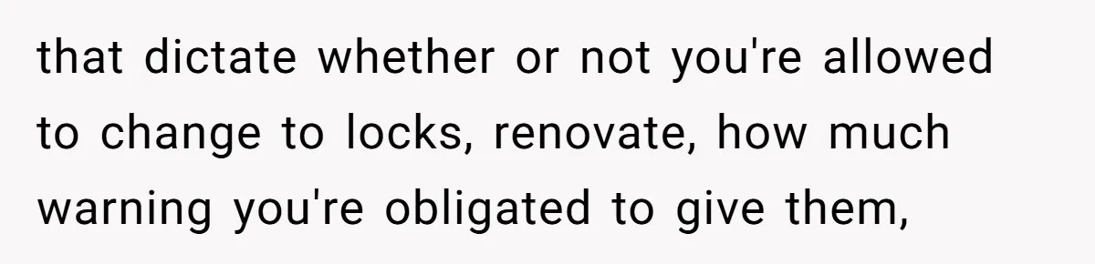 Locked Out of the Legacy: When "Mom’s House" Is Actually Yours that dictate whether or not you're allowed to change to locks, renovate, how much warning you're obligated to give them,