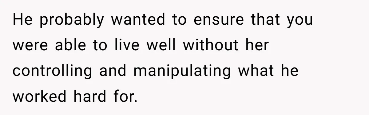 Locked Out of the Legacy: When "Mom’s House" Is Actually Yours He probably wanted to ensure that you were able to live well without her controlling and manipulating what he worked hard for.