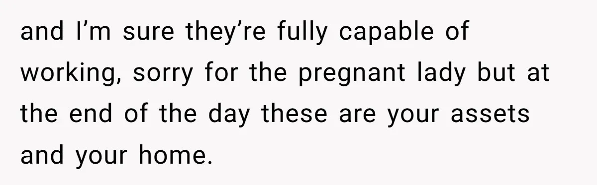 Locked Out of the Legacy: When "Mom’s House" Is Actually Yours and I’m sure they’re fully capable of working, sorry for the pregnant lady but at the end of the day these are your assets and your home.