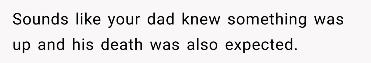 Locked Out of the Legacy: When "Mom’s House" Is Actually Yours Sounds like your dad knew something was up and his death was also expected.