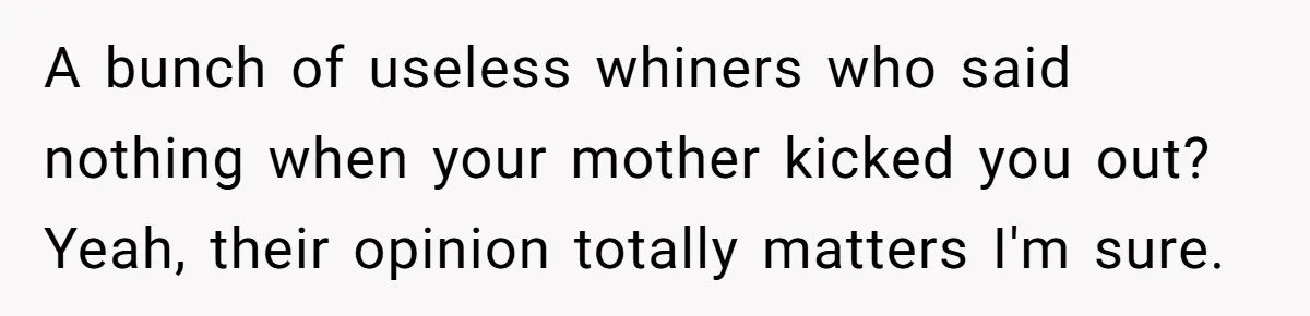 Locked Out of the Legacy: When "Mom’s House" Is Actually Yours A bunch of useless whiners who said nothing when your mother kicked you out? Yeah, their opinion totally matters I'm sure.