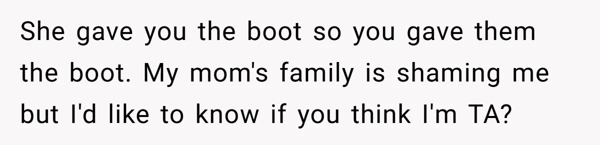 Locked Out of the Legacy: When "Mom’s House" Is Actually Yours She gave you the boot so you gave them the boot. My mom's family is shaming me but I'd like to know if you think I'm TA?