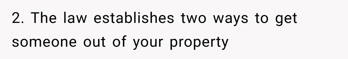 Locked Out of the Legacy: When "Mom’s House" Is Actually Yours 2. The law establishes two ways to get someone out of your property