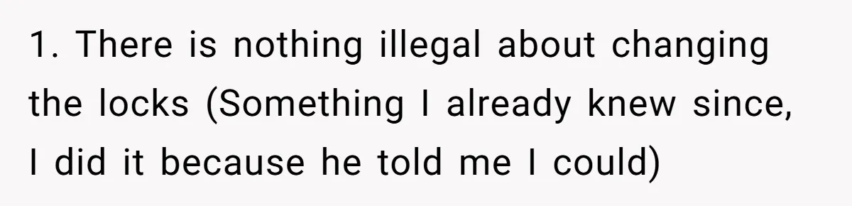 Locked Out of the Legacy: When "Mom’s House" Is Actually Yours 1. There is nothing illegal about changing the locks (Something I already knew since, I did it because he told me I could)